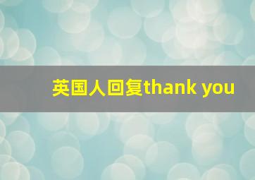 英国人回复thank you